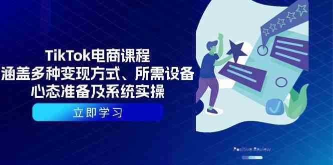 TikTok电商课程：涵盖多种变现方式、所需设备、心态准备及系统实操-富爸爸项目圈