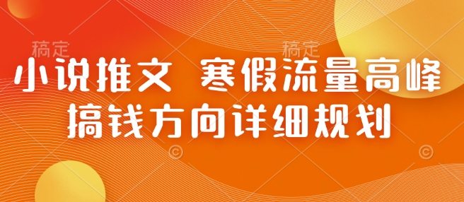 小说推文 寒假流量高峰 搞钱方向详细规划-富爸爸项目圈