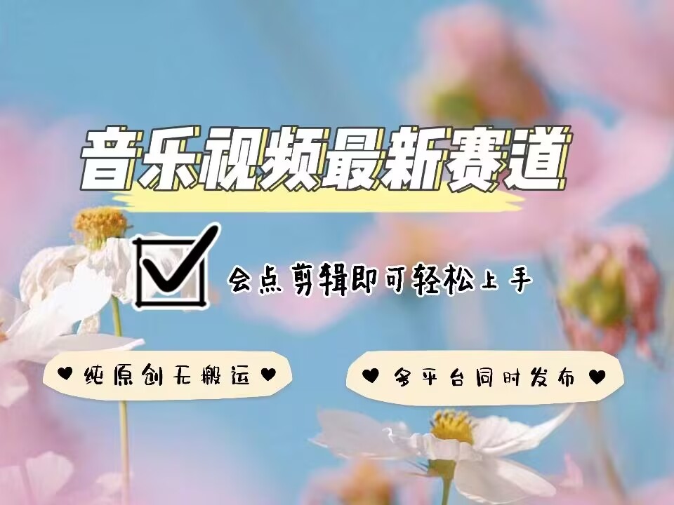音乐视频赛道最新玩法，纯原创不违规，可所有平台同时发布，会点剪辑即可轻松拿捏-富爸爸项目圈