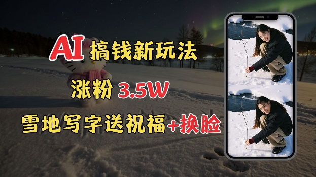 冬季搞钱新玩法，雪地写字表白送祝福、换脸，用免费AI手把手教你制作，轻松涨粉3.5w，接单到手软-富爸爸项目圈