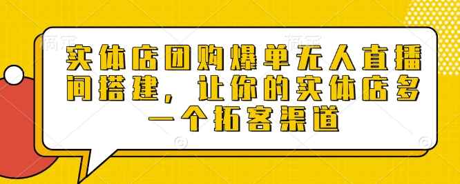实体店团购爆单无人直播间搭建，让你的实体店多一个拓客渠道-富爸爸项目圈