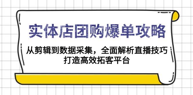 （13947期）实体店-团购爆单攻略：从剪辑到数据采集，全面解析直播技巧，打造高效…-富爸爸项目圈