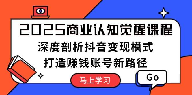 （13948期）2025商业认知觉醒课程：深度剖析抖音变现模式，打造赚钱账号新路径-富爸爸项目圈
