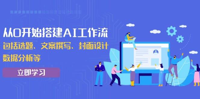 （13949期）从0开始搭建AI工作流，包括选题、文案撰写、封面设计、数据分析等-富爸爸项目圈
