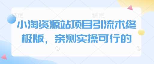 小淘资源站项目引流术终极版，亲测实操可行的-富爸爸项目圈