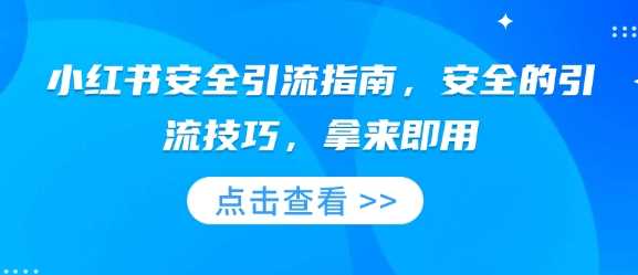 小红书安全引流指南，安全的引流技巧，拿来即用-富爸爸项目圈