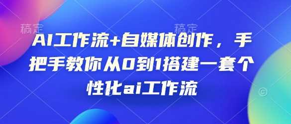 AI工作流+自媒体创作，手把手教你从0到1搭建一套个性化ai工作流-富爸爸项目圈