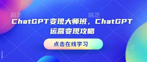 ChatGPT变现大师班，ChatGPT运营变现攻略-富爸爸项目圈