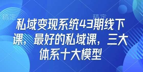 私域变现系统43期线下课，最好的私域课，三大体系十大模型-富爸爸项目圈