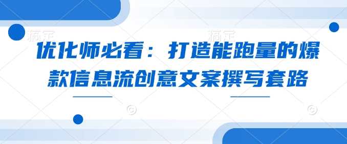 优化师必看：打造能跑量的爆款信息流创意文案撰写套路-富爸爸项目圈