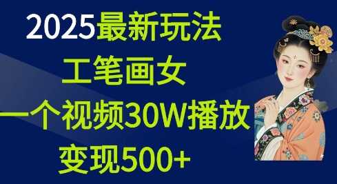 2025最新玩法，工笔画美女，一个视频30万播放变现500+-富爸爸项目圈