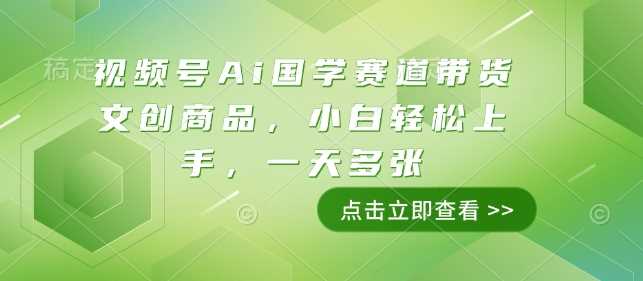 视频号Ai国学赛道带货文创商品，小白轻松上手，一天多张-富爸爸项目圈