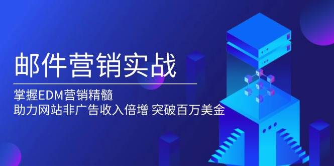 邮件营销实战，掌握EDM营销精髓，助力网站非广告收入倍增，突破百万美金-富爸爸项目圈