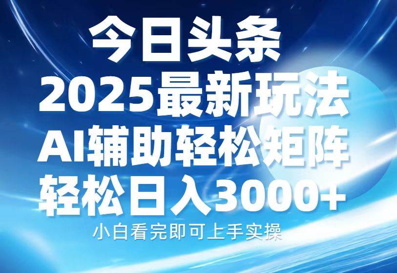 （13958期）今日头条2025最新玩法，思路简单，复制粘贴，AI辅助，轻松矩阵日入3000+-富爸爸项目圈