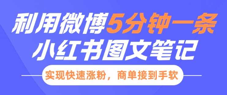 小红书利用微博5分钟一条图文笔记，实现快速涨粉，商单接到手软-富爸爸项目圈