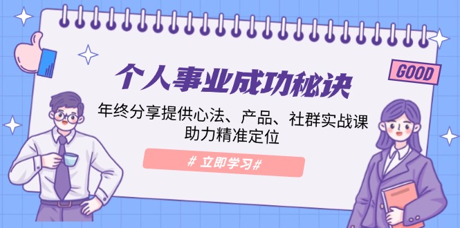 （13962期）个人事业成功秘诀：年终分享提供心法、产品、社群实战课、助力精准定位-富爸爸项目圈