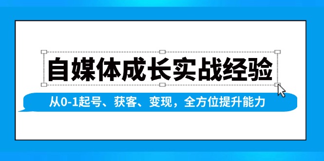 （13963期）自媒体成长实战经验，从0-1起号、获客、变现，全方位提升能力-富爸爸项目圈