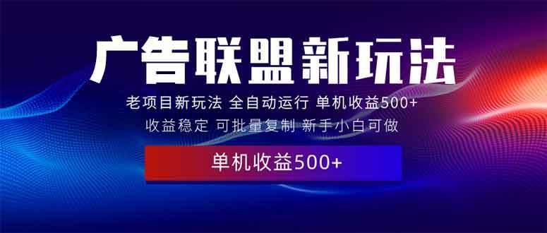 （13965期）2025全新广告联盟玩法 单机500+课程实操分享 小白可无脑操作-富爸爸项目圈