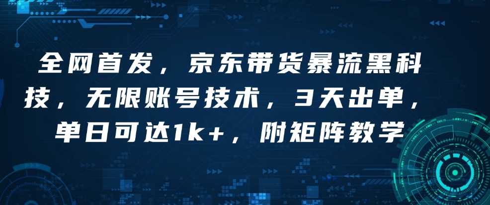 全网首发，京东带货暴流黑科技，无限账号技术，3天出单，单日可达1k+，附矩阵教学【揭秘】-富爸爸项目圈