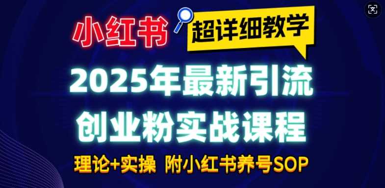 2025年最新小红书引流创业粉实战课程【超详细教学】小白轻松上手，月入1W+，附小红书养号SOP-富爸爸项目圈