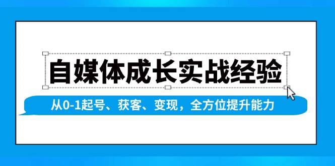 自媒体成长实战经验，从0-1起号、获客、变现，全方位提升能力-富爸爸项目圈
