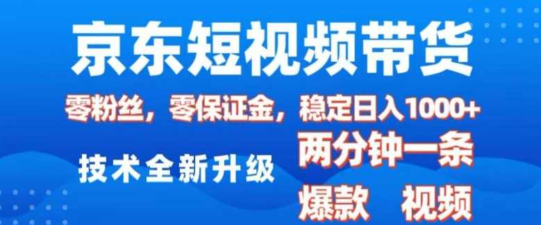 京东短视频带货，2025火爆项目，0粉丝，0保证金，操作简单，2分钟一条原创视频，日入1k【揭秘】-富爸爸项目圈