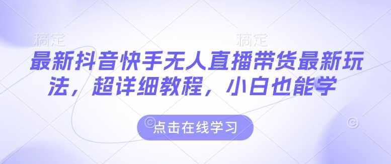 最新抖音快手无人直播带货玩法，超详细教程，小白也能学-富爸爸项目圈