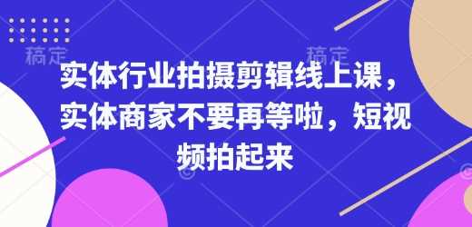 实体行业拍摄剪辑线上课，实体商家不要再等啦，短视频拍起来-富爸爸项目圈