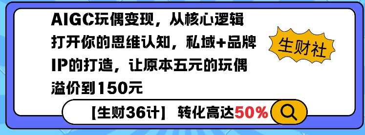 AIGC玩偶变现，从核心逻辑打开你的思维认知，私域+品牌IP的打造，让原本五元的玩偶溢价到150元-富爸爸项目圈