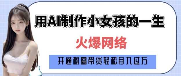 爆火AI小女孩从1岁到80岁制作教程拆解，纯原创制作，日入多张-富爸爸项目圈