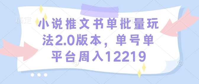 小说推文书单批量玩法2.0版本，单号单平台周入12219-富爸爸项目圈