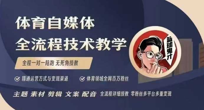 体育自媒体创作全流程讲解，百万大V带你全流程学习体育自媒体短视频文案创作、视频制作和账号运营-富爸爸项目圈