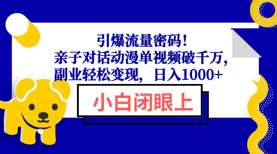 （13956期）引爆流量密码！亲子对话动漫单视频破千万，副业轻松变现，日入1000+-富爸爸项目圈