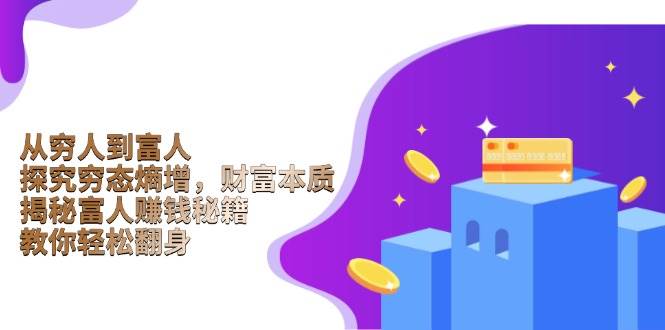 从穷人到富人：探究穷态熵增，财富本质，揭秘富人赚钱秘籍，教你轻松翻身-富爸爸项目圈