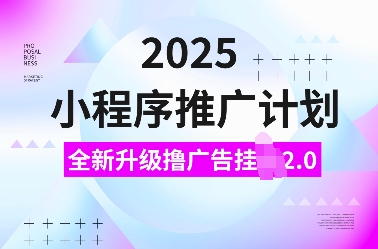 2025小程序推广计划，全新升级撸广告挂JI2.0玩法，日入多张，小白可做【揭秘】-富爸爸项目圈