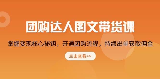 （13959期）团购 达人图文带货课，掌握变现核心秘钥，开通团购流程，持续出单获取佣金-富爸爸项目圈