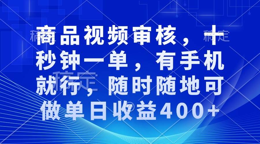 （13963期）审核视频，十秒钟一单，有手机就行，随时随地可做单日收益400+-富爸爸项目圈