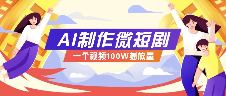 AI制作微短剧实操教程，今年最大风口一个视频100W播放量，附详细实操+变现计划-富爸爸项目圈