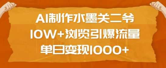 AI制作水墨关二爷，10W+浏览引爆流量，单日变现1k-富爸爸项目圈
