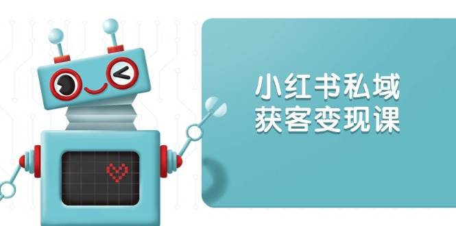 小红书私域获客变现：账号设置/内容创作/规则解读/投放策略/获客技巧等-富爸爸项目圈
