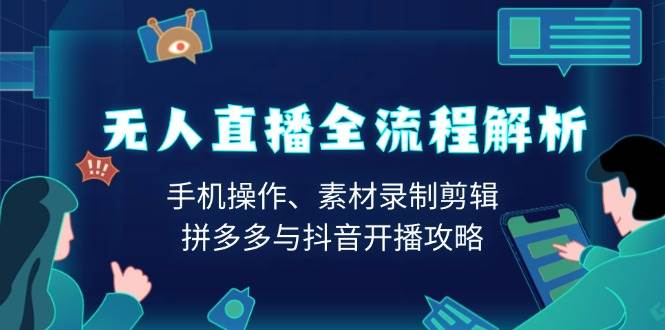 无人直播全流程解析：手机操作、素材录制剪辑、拼多多与抖音开播攻略-富爸爸项目圈