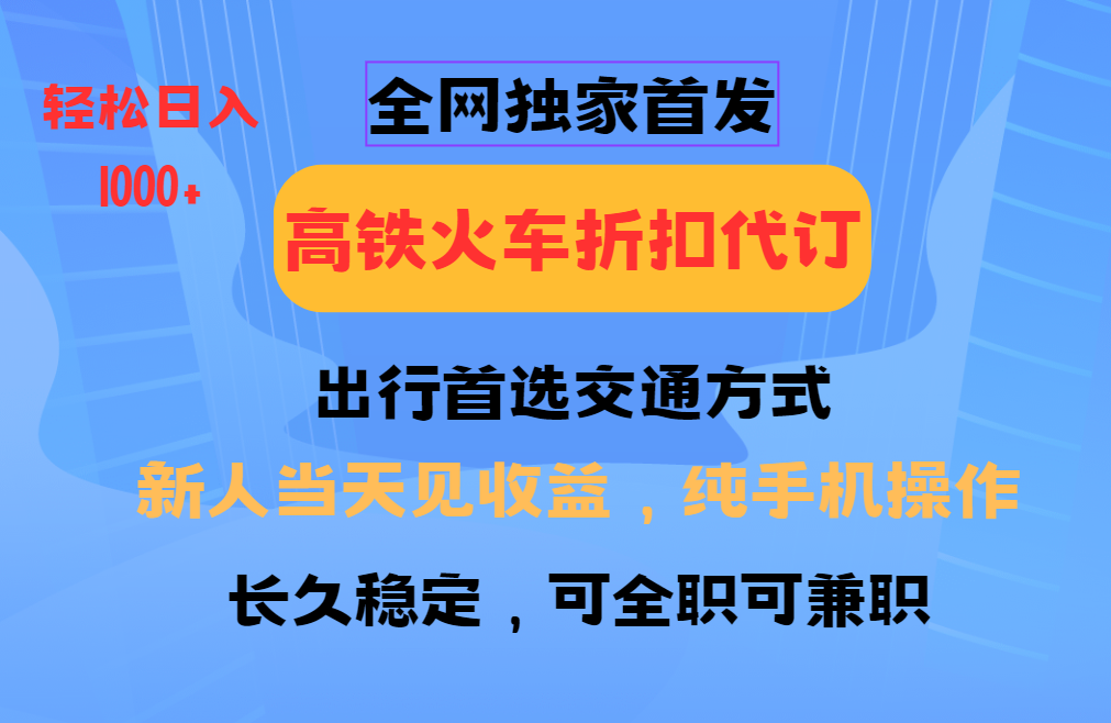 全网独家首发   全国高铁火车折扣代订   新手当日变现  纯手机操作 日入1000+-富爸爸项目圈