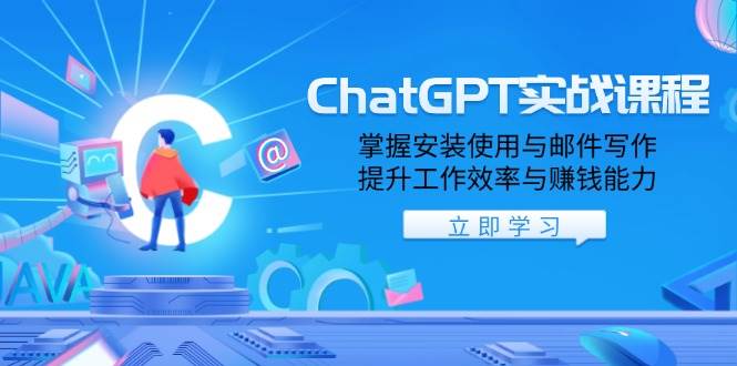 ChatGPT实战课程，掌握安装使用与邮件写作，提升工作效率与赚钱能力-富爸爸项目圈