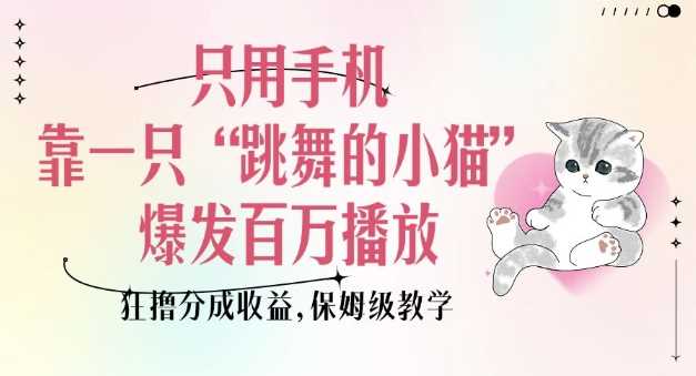 只用手机靠一只“跳舞的小猫”爆发百万播放，狂撸分成收益，保姆级教学-富爸爸项目圈