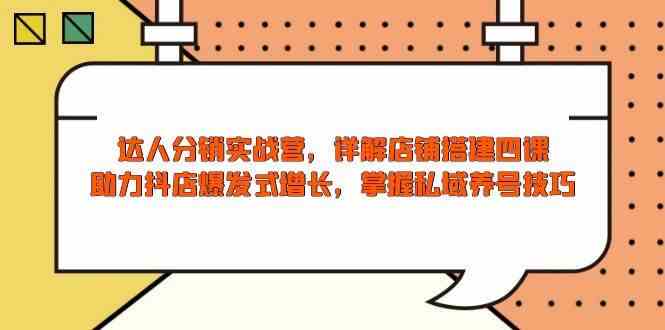 达人分销实战营，店铺搭建四课，助力抖店爆发式增长，掌握私域养号技巧-富爸爸项目圈
