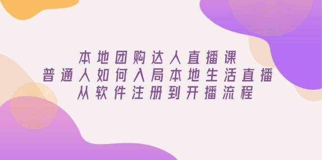 （13981期）本地团购达人直播课：普通人如何入局本地生活直播, 从软件注册到开播流程-富爸爸项目圈