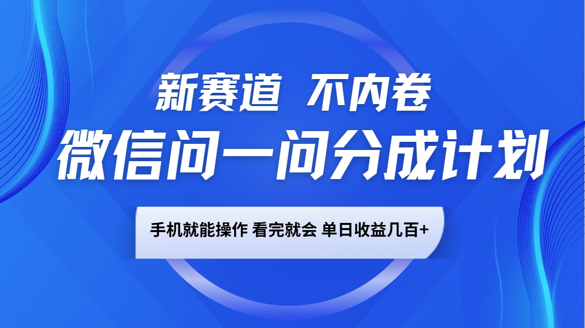 微信问一问分成计划，新赛道不内卷，长期稳定 手机就能操作，单日收益几百+-富爸爸项目圈