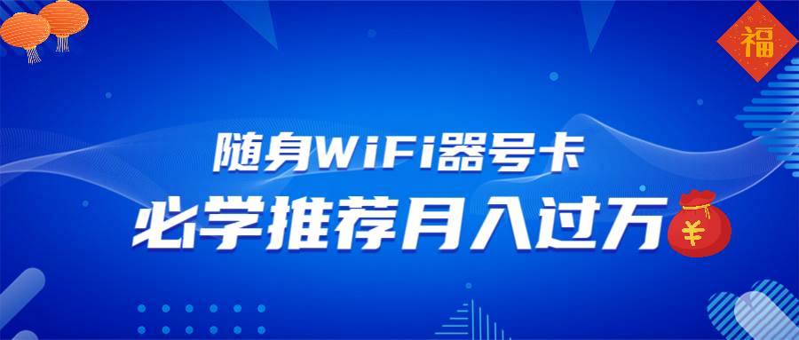 （13986期）随身WiFi器推广，月入过万，多种变现渠道来一场翻身之战-富爸爸项目圈