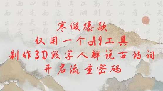 寒假爆款，仅用一个AI工具，制作3D数字人解说古诗词，开启流量密码-富爸爸项目圈