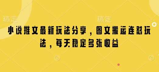 小说推文最新玩法分享，图文搬运连怼玩法，每天稳定多张收益-富爸爸项目圈